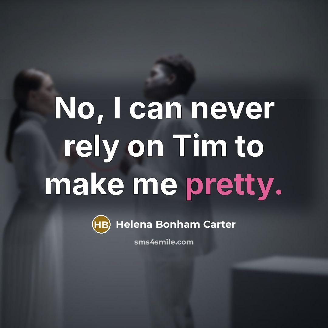“No, I can never rely on Tim to make me pretty.” quote by Helena Bonham Carter