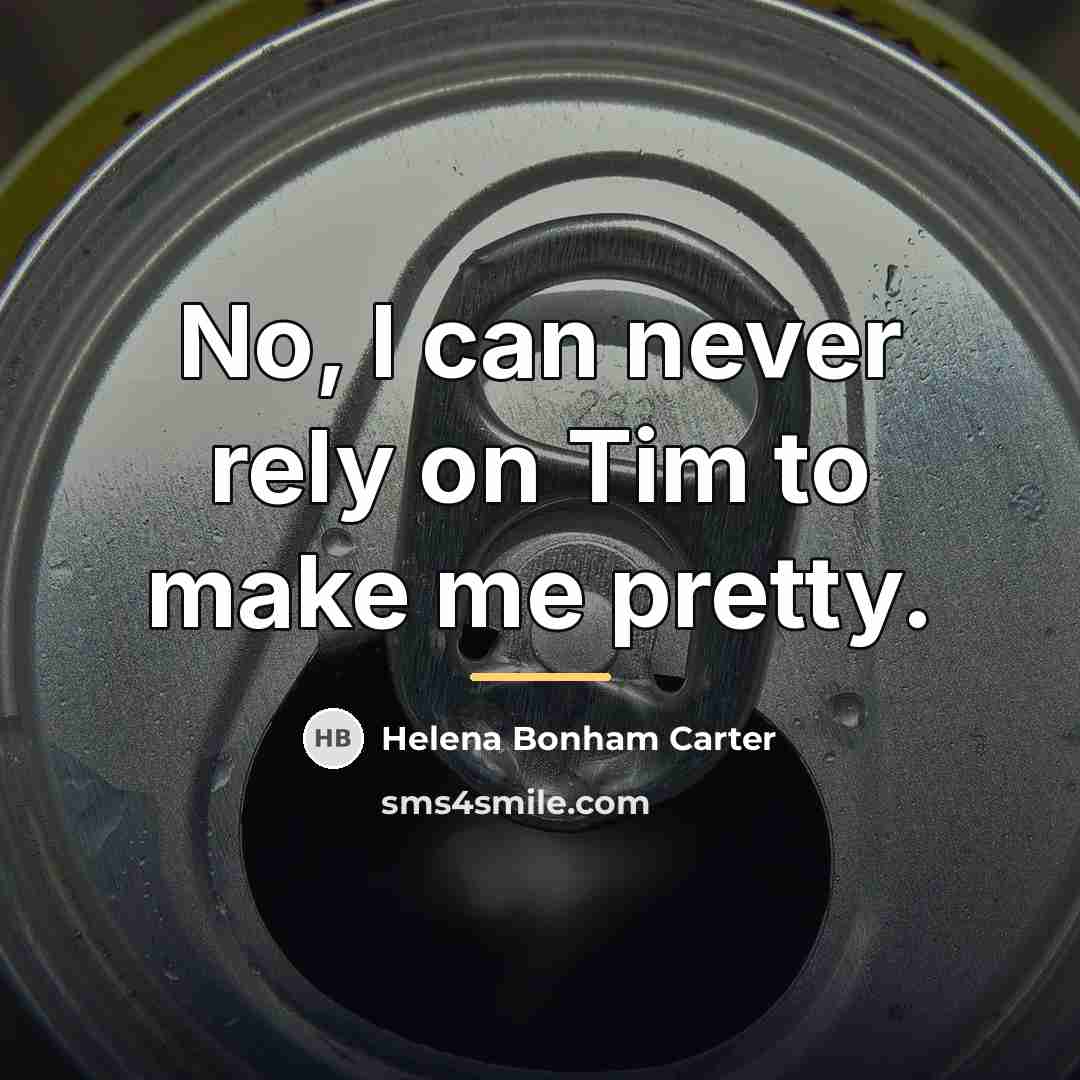 “No, I can never rely on Tim to make me…” quote by Helena Bonham Carter