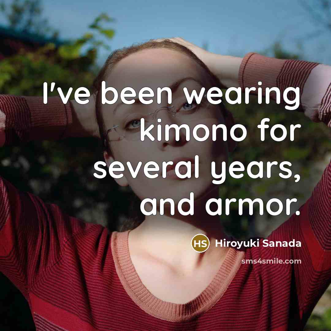 “I've been wearing kimono for several years, and armor.…” quote by Hiroyuki Sanada
