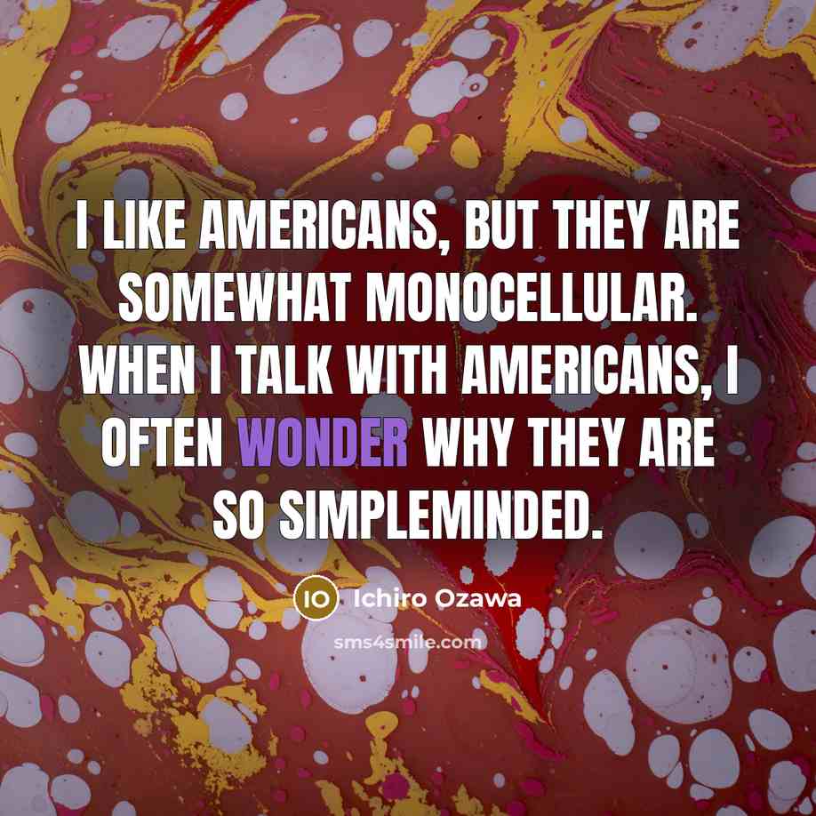 “I like Americans, but they are somewhat monocellular. When I…” quote by Ichiro Ozawa