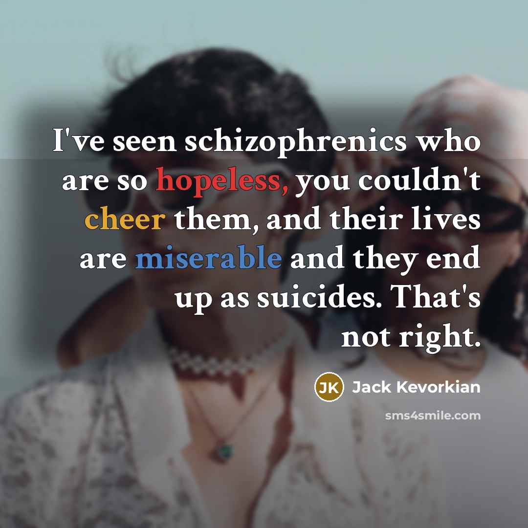 “I've seen schizophrenics who are so hopeless, you couldn't cheer…” quote by Jack Kevorkian
