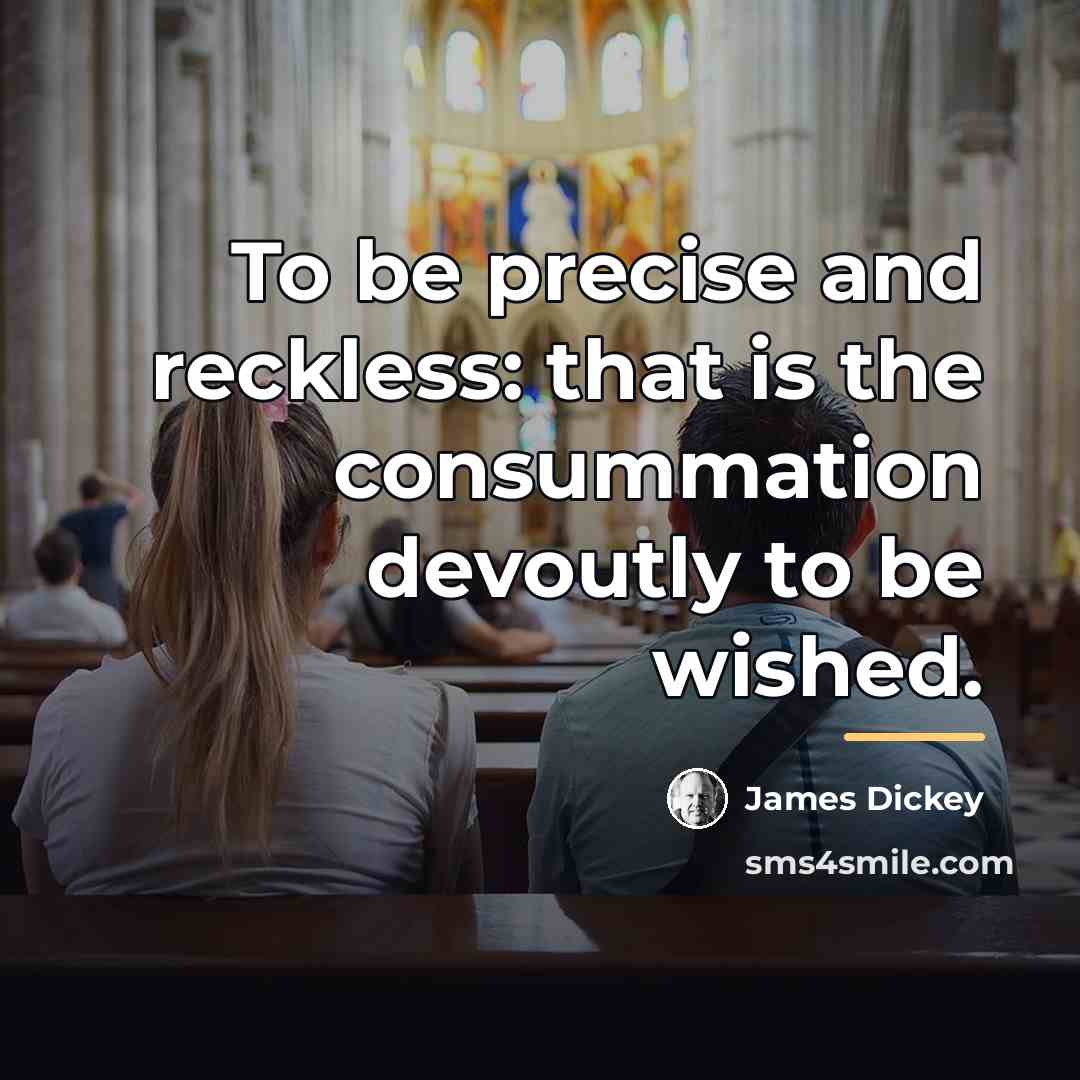 “To be precise and reckless: that is the consummation devoutly…” quote by James Dickey