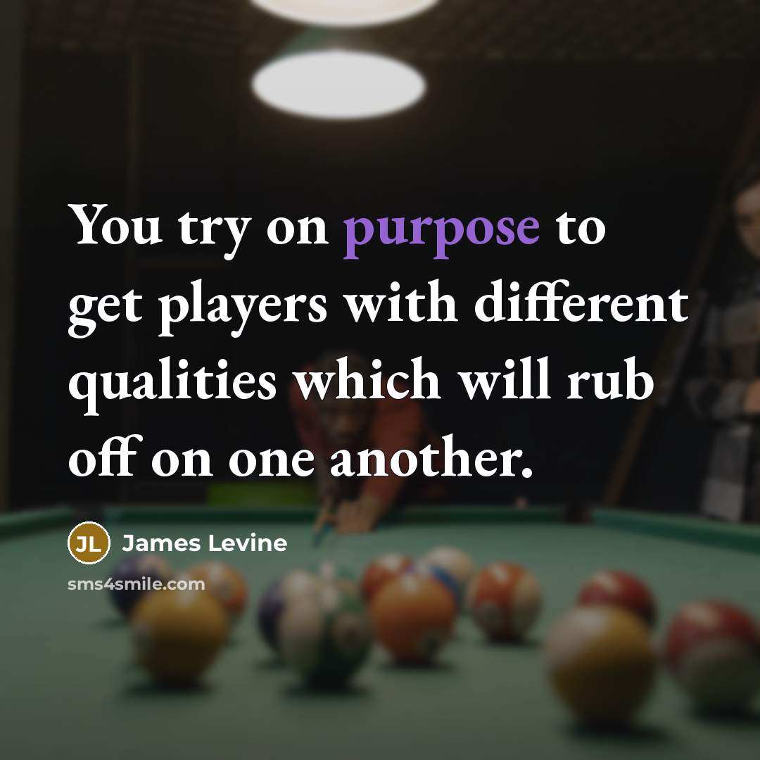 “You try on purpose to get players with different qualities…” quote by James Levine