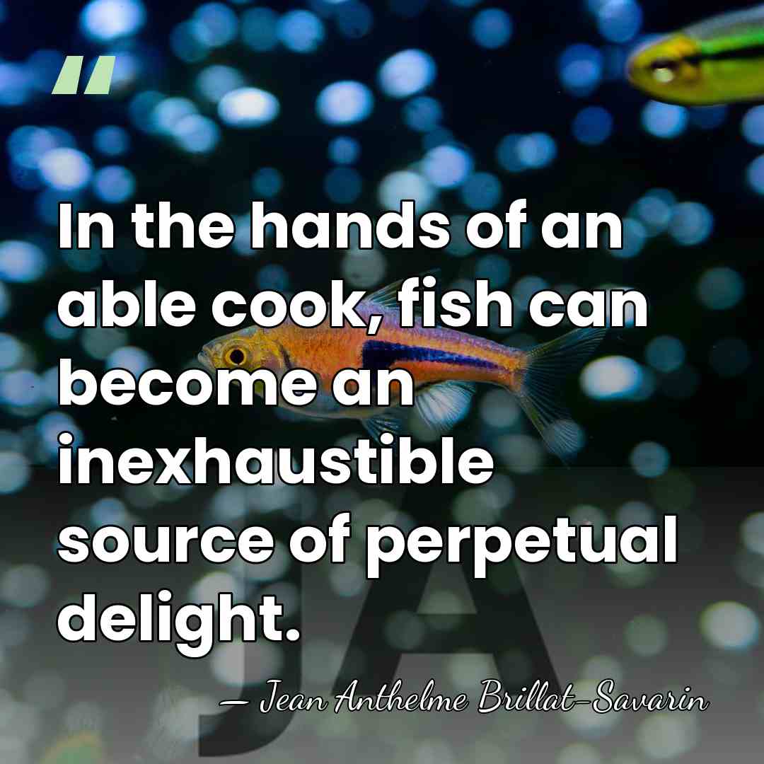 In the hands of an able cook, fish can become an inexhaustible&hellip; - Jean Anthelme Brillat-Savarin