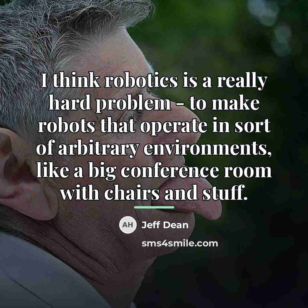 “I think robotics is a really hard problem - to…” quote by Jeff Dean