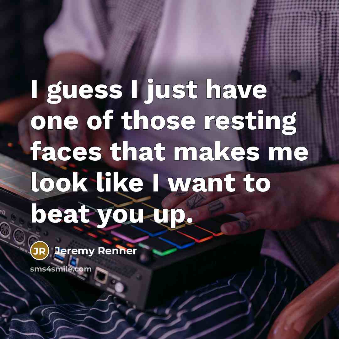 “I guess I just have one of those resting faces…” quote by Jeremy Renner