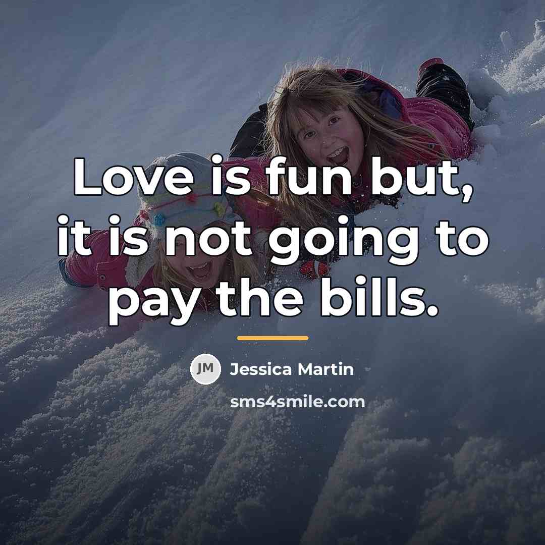“Love is fun but, it is not going to pay…” quote by Anonymous