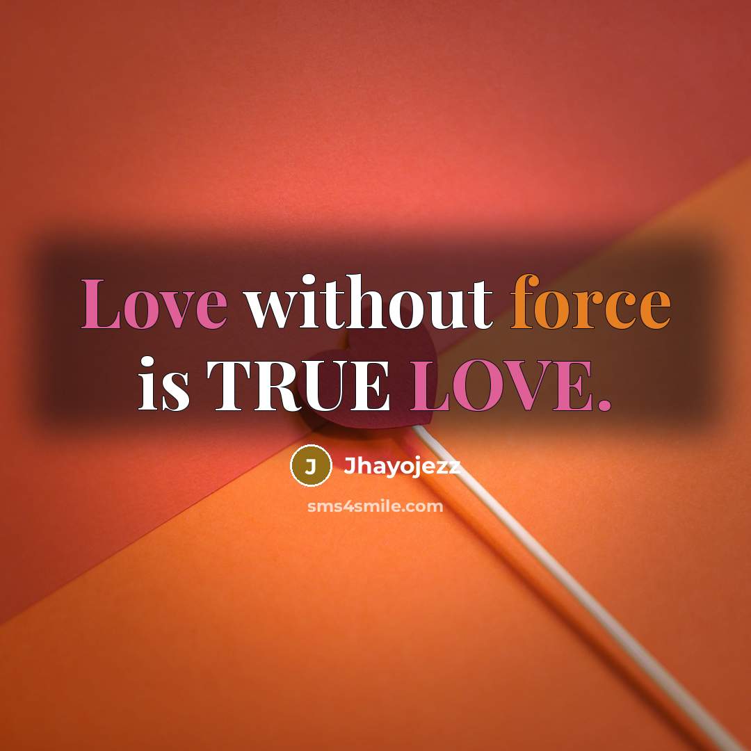 “Love without force is TRUE LOVE.…” quote by Jhayojezz