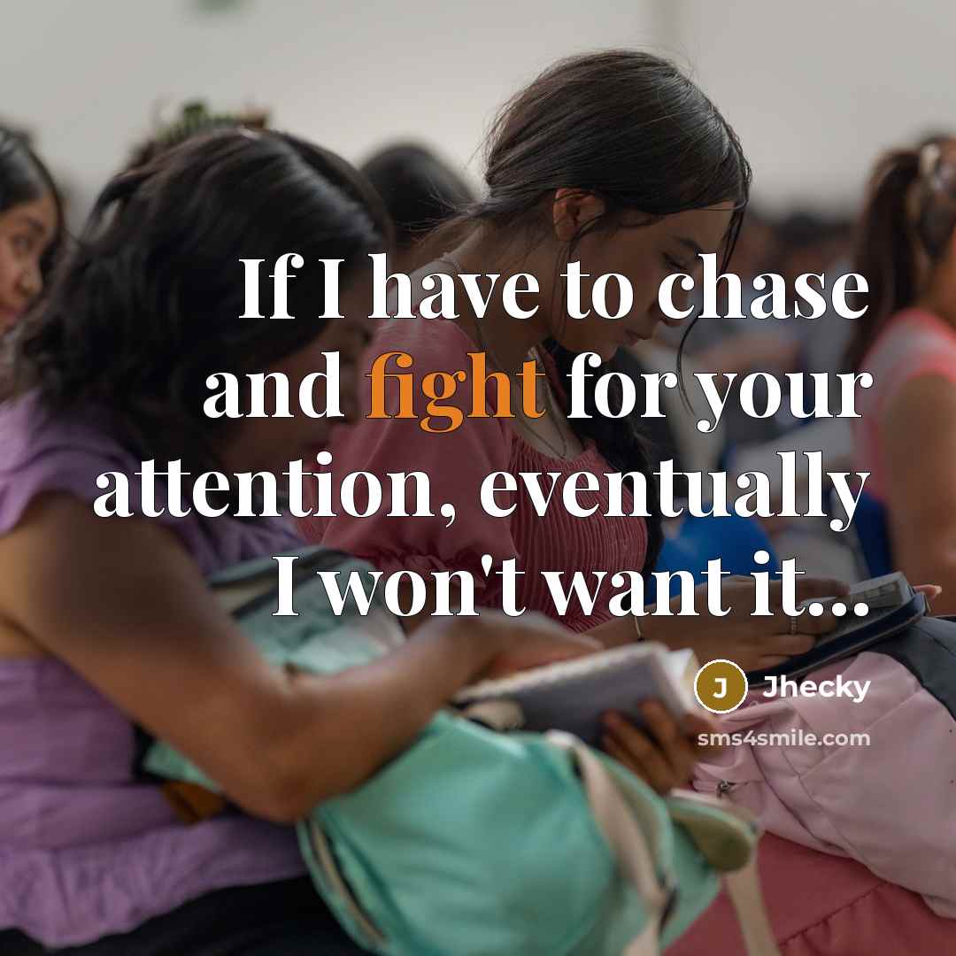 “If I have to chase and fight for your attention, eventually I won't want it...” quote by Jhecky
