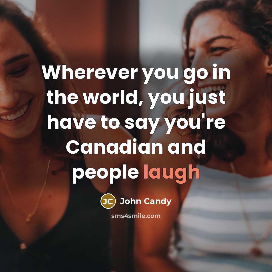 “Wherever you go in the world, you just have to say you're Canadian and people laugh” quote by John Candy