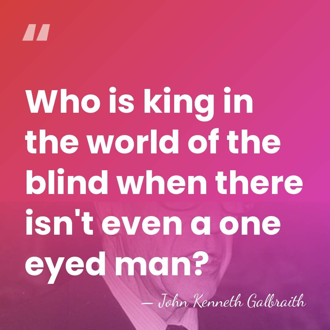 Who is king in the world of the blind when there isn't&hellip; - John Kenneth Galbraith