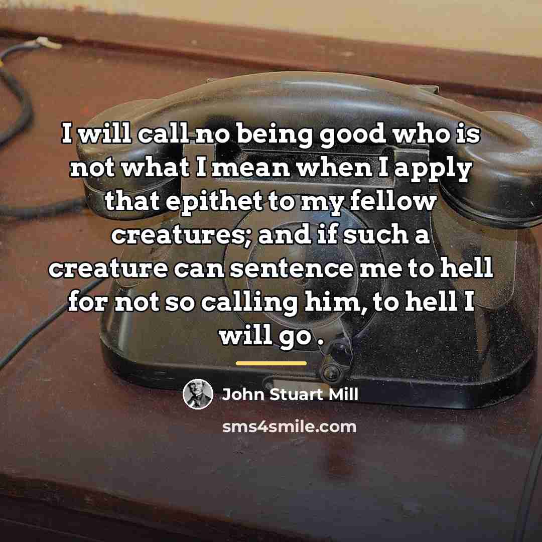“I will call no being good who is not what…” quote by John Stuart Mill