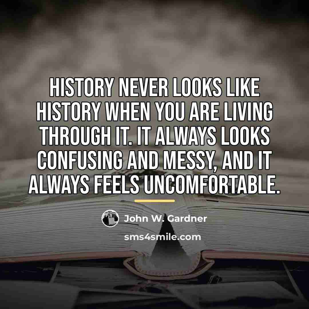 “History never looks like history when you are living through…” quote by John W. Gardner