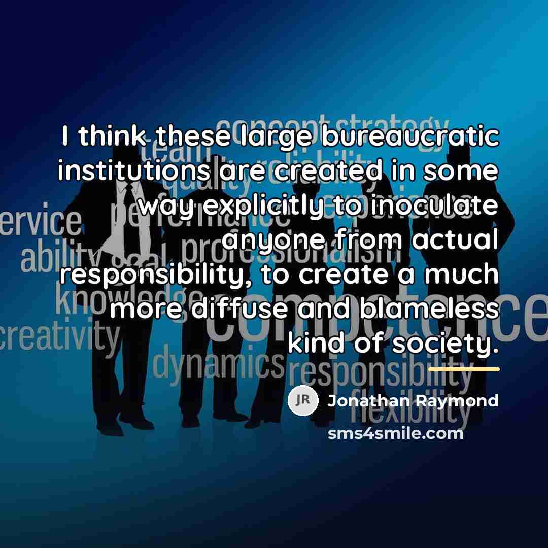 “I think these large bureaucratic institutions are created in some…” quote by Jonathan Raymond