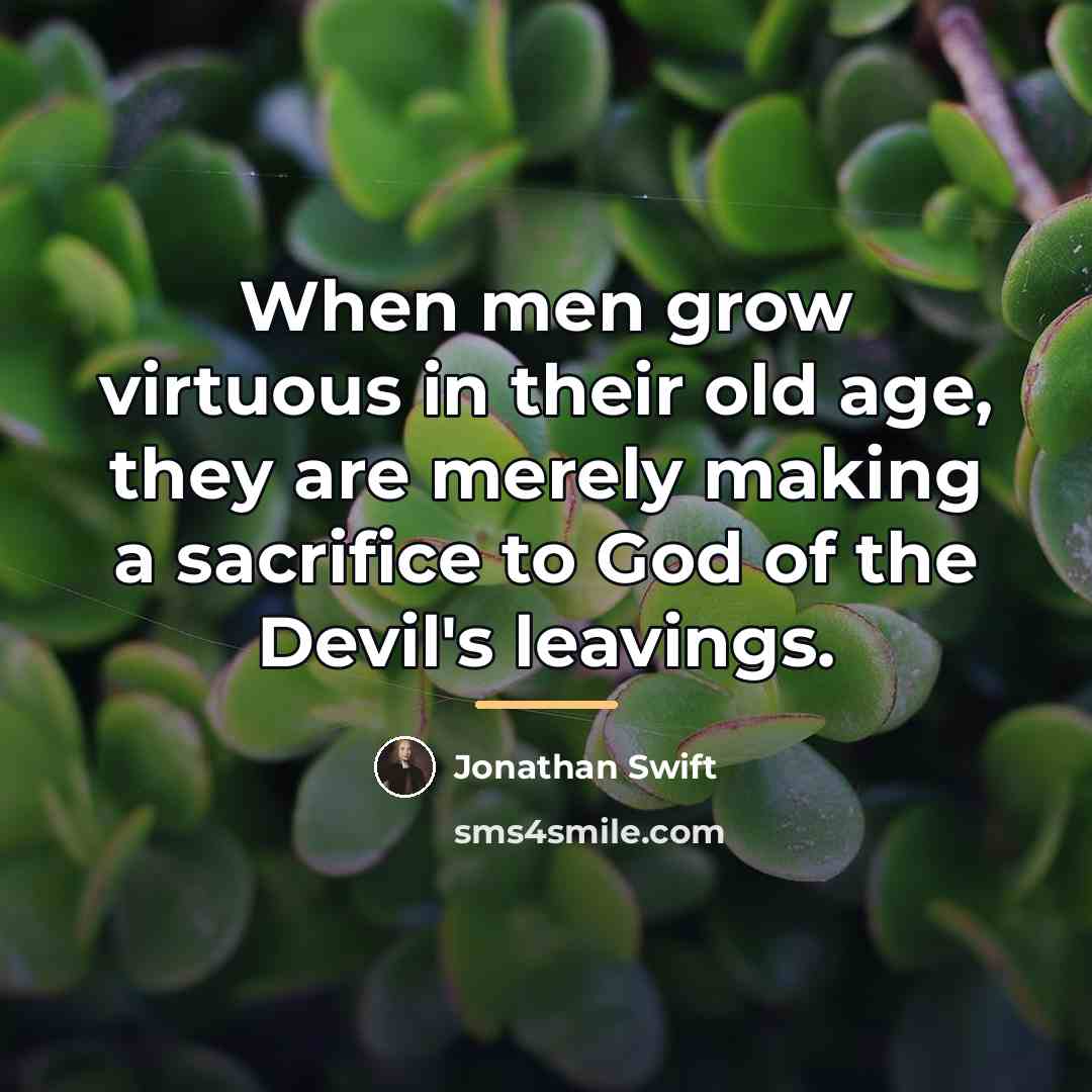 “When men grow virtuous in their old age, they are…” quote by Jonathan Swift