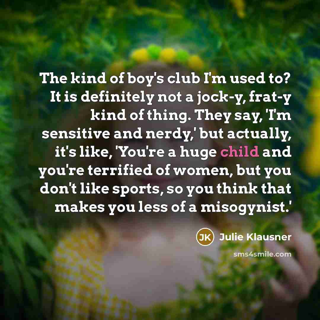 “The kind of boy's club I'm used to? It is…” quote by Julie Klausner