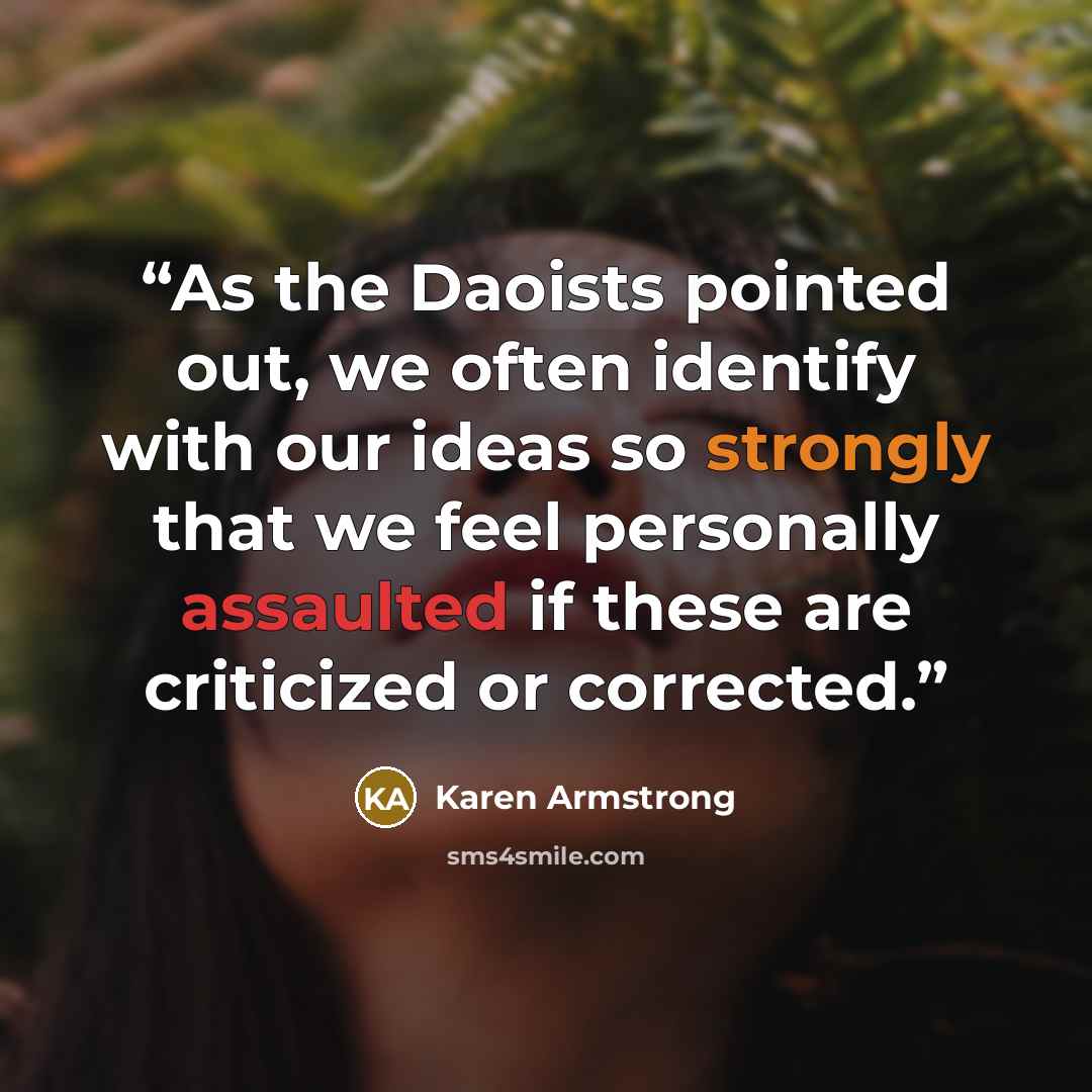 “As the Daoists pointed out, we often identify with our ideas so strongly that we feel personally assaulted if these are criticized or corrected.” quote by Karen Armstrong
