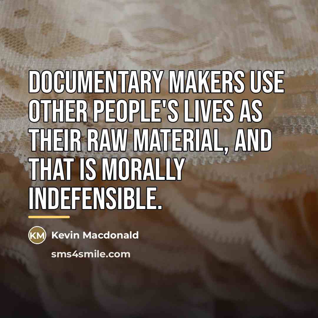“Documentary makers use other people's lives as their raw material,…” quote by Kevin Macdonald