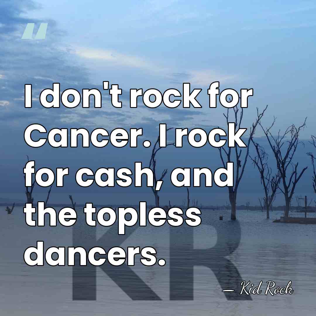 I don't rock for Cancer. I rock for cash, and the topless&hellip; - Kid Rock