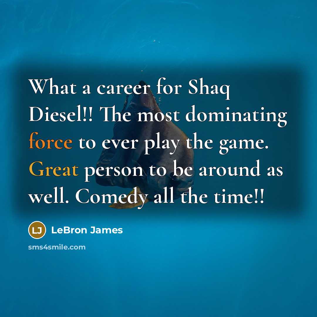 “What a career for Shaq Diesel!! The most dominating force to ever play the game. Great person to be around as well. Comedy all the time!!” quote by Lebron James