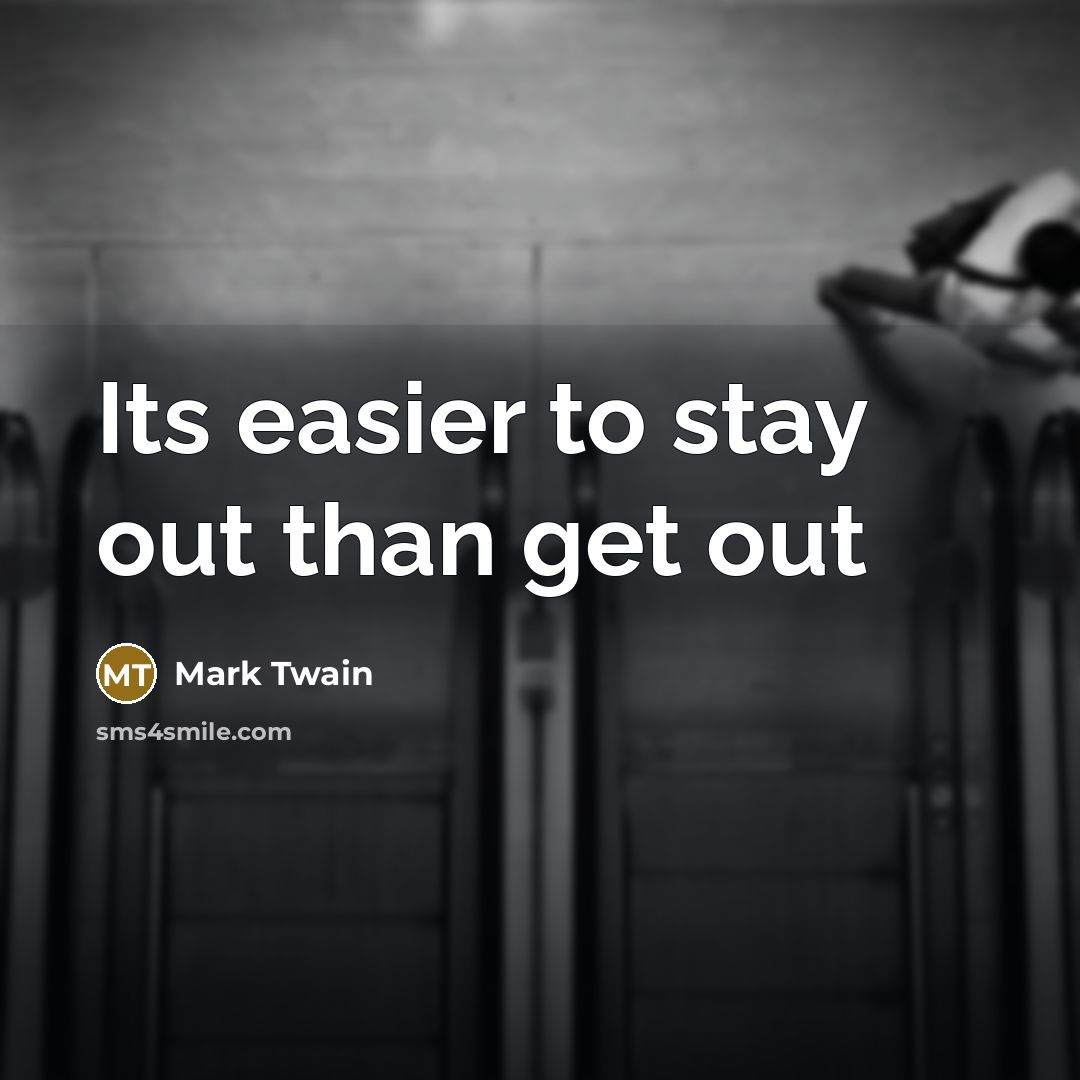 “Its easier to stay out than get out…” quote by Mark Twain