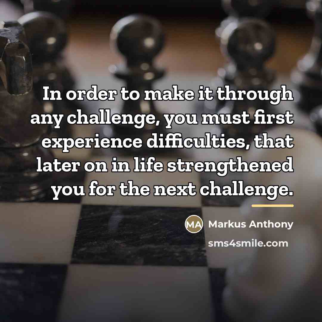 “In order to make it through any challenge, you must…” quote by Markus Anthony