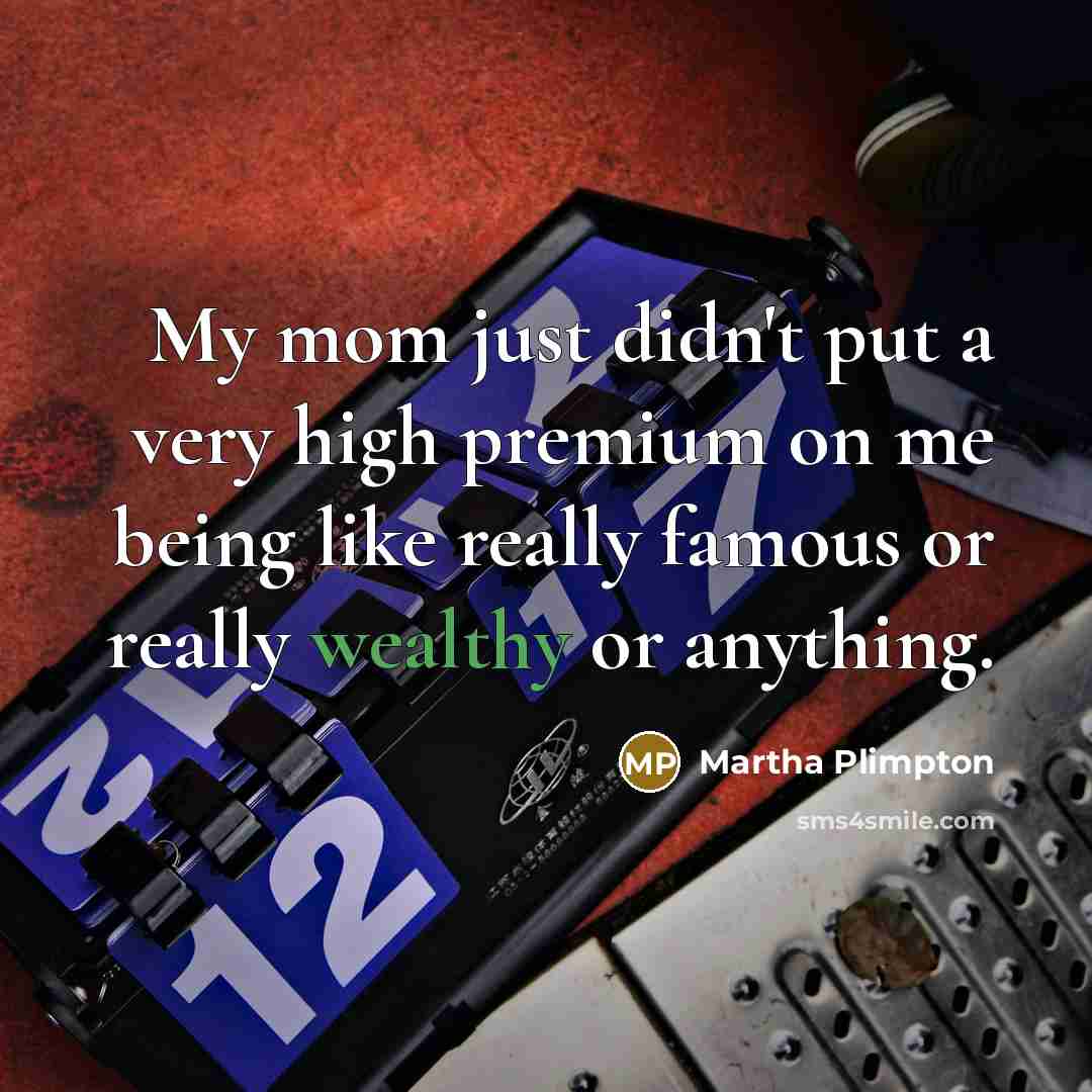 “My mom just didn't put a very high premium on…” quote by Martha Plimpton