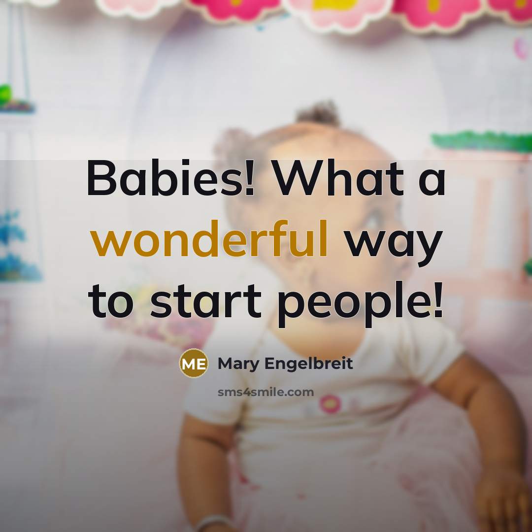 “Babies! What a wonderful way to start people!” quote by Mary Engelbreit