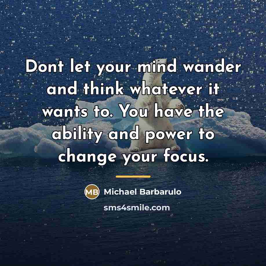 “Dont let your mind wander and think whatever it wants…” quote by Michael Barbarulo
