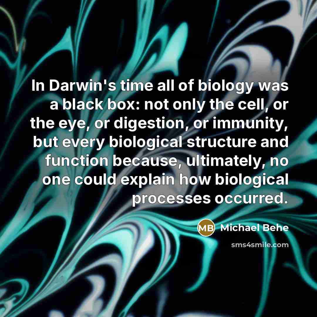 “In Darwin's time all of biology was a black box:…” quote by Michael Behe