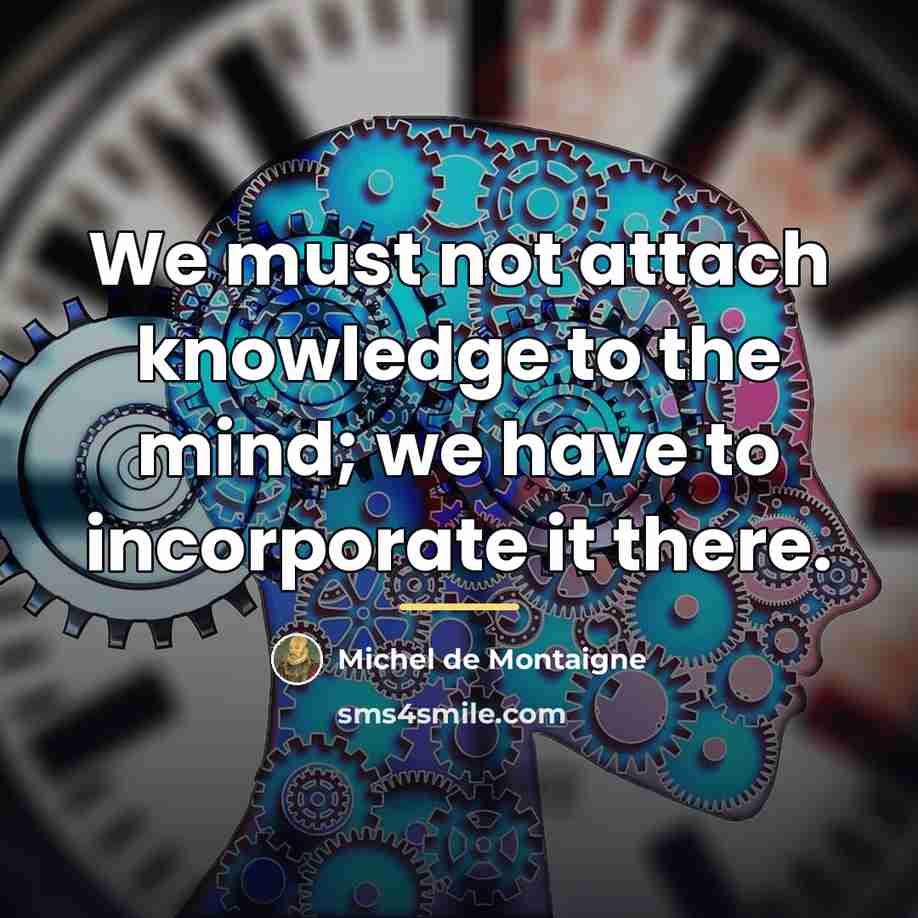 “We must not attach knowledge to the mind; we have…” quote by Michel de Montaigne