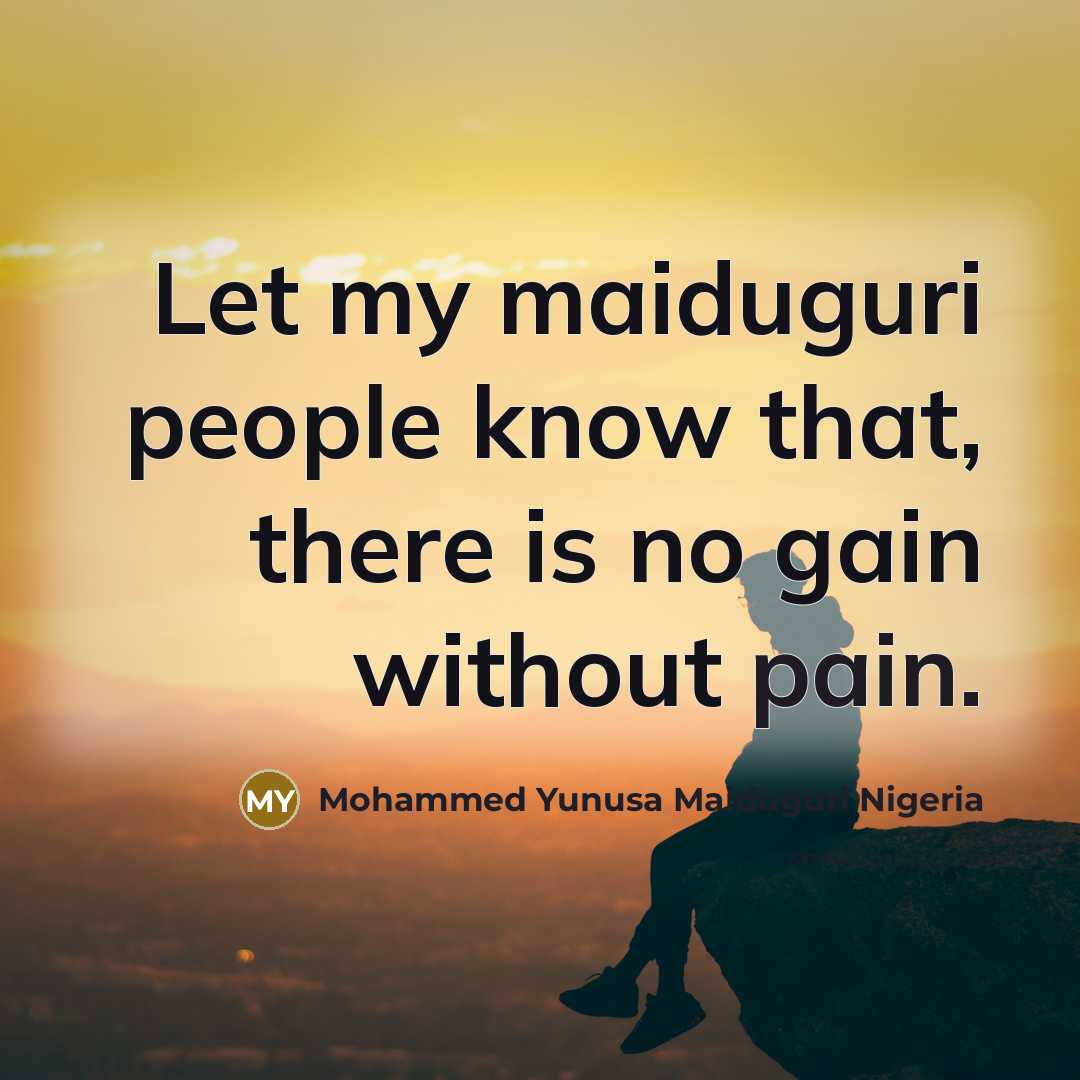 “Let my maiduguri people know that, there is no gain…” quote by Mohammed Yunusa Maiduguri Nigeria