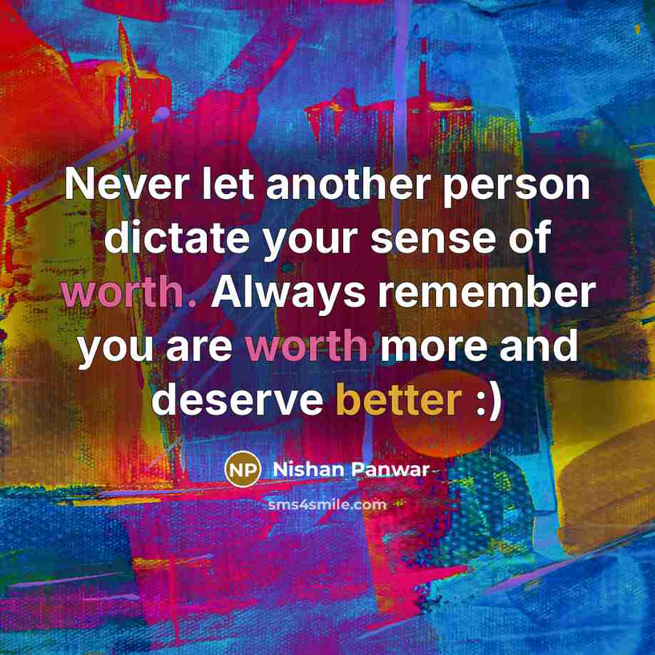 “Never let another person dictate your sense of worth. Always remember you are worth more and deserve better :)” quote by Nishan Panwar