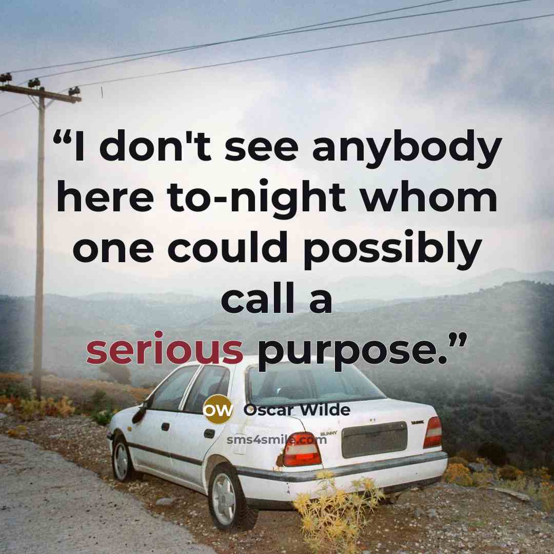 “I don't see anybody here to-night whom one could possibly call a serious purpose.” quote by Oscar Wilde