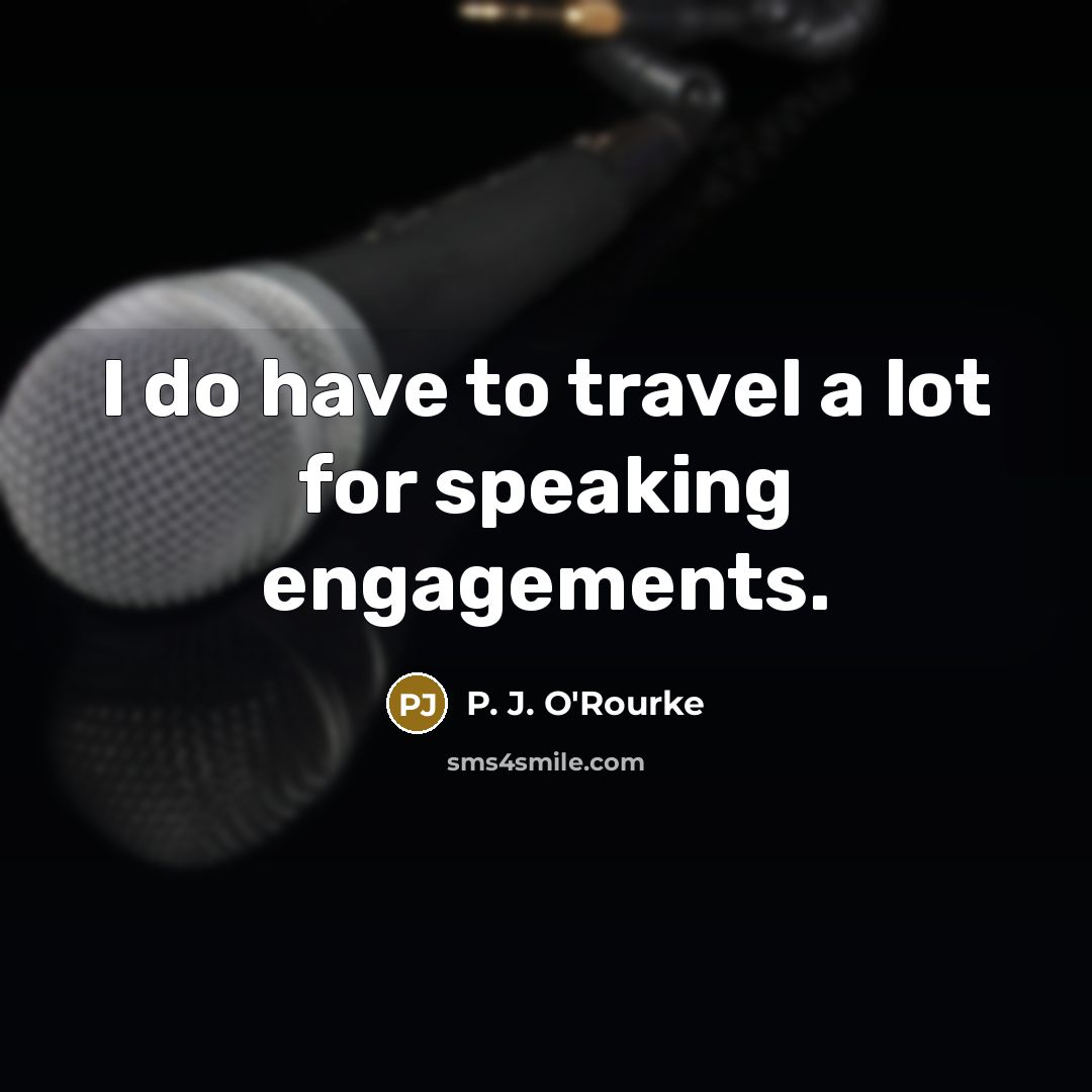 “I do have to travel a lot for speaking engagements.…” quote by P. J. O'Rourke