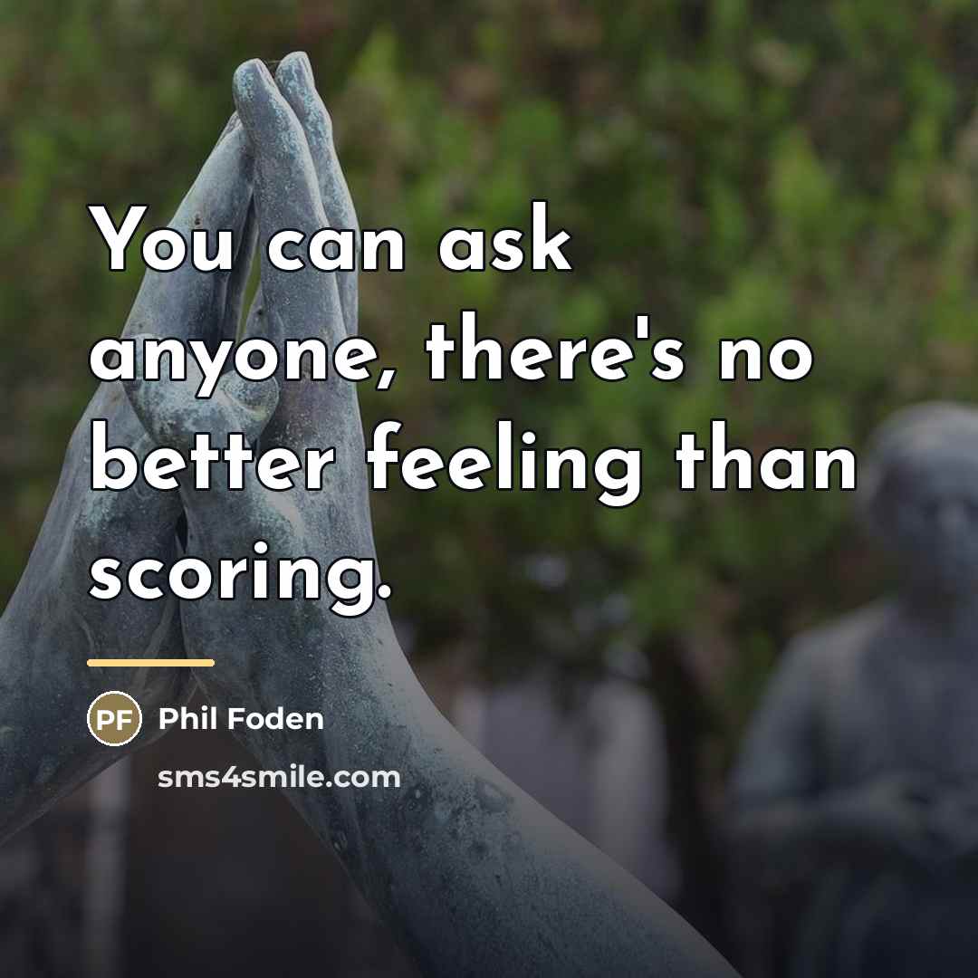 “You can ask anyone, there's no better feeling than scoring.…” quote by Phil Foden