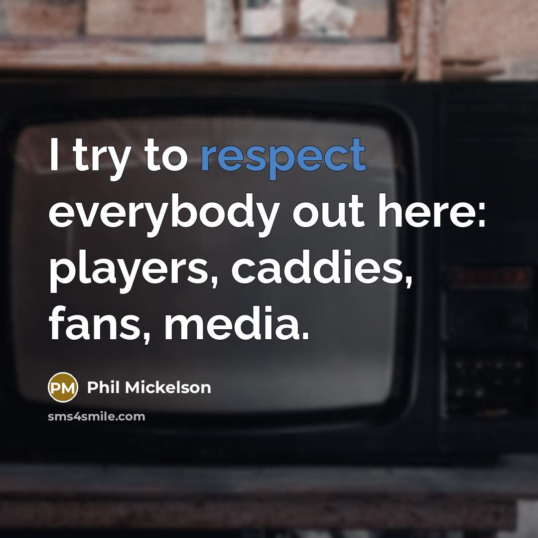 “I try to respect everybody out here: players, caddies, fans,…” quote by Phil Mickelson