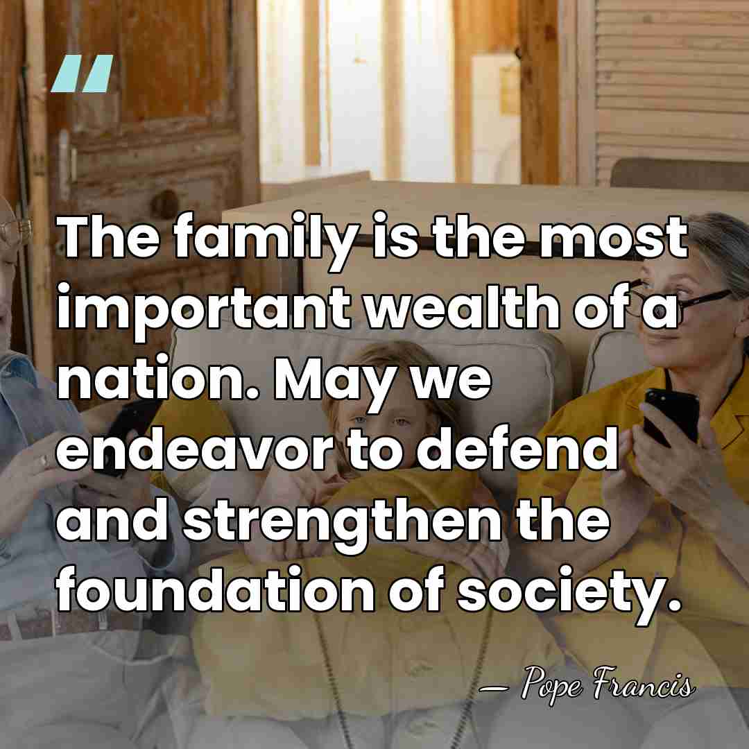 The family is the most important wealth of a nation. May we&hellip; - Pope Francis
