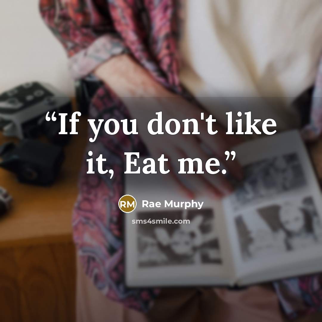 “If you don't like it, Eat me.” quote by Rae Murphy
