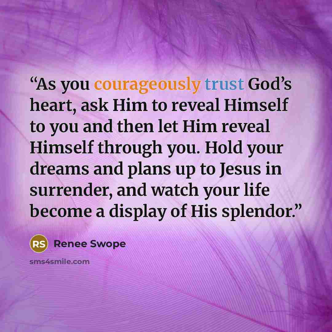 “As you courageously trust God’s heart, ask Him to reveal Himself to you and then let Him reveal Himself through you. Hold your dreams and plans up to Jesus in surrender, and watch your life become a display of His splendor.” quote by Renee Swope