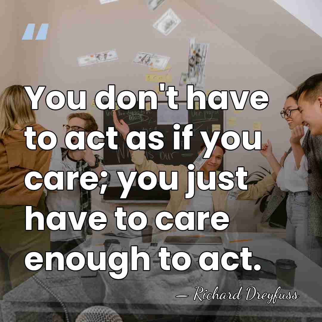 You don't have to act as if you care; you just have&hellip; - Richard Dreyfuss