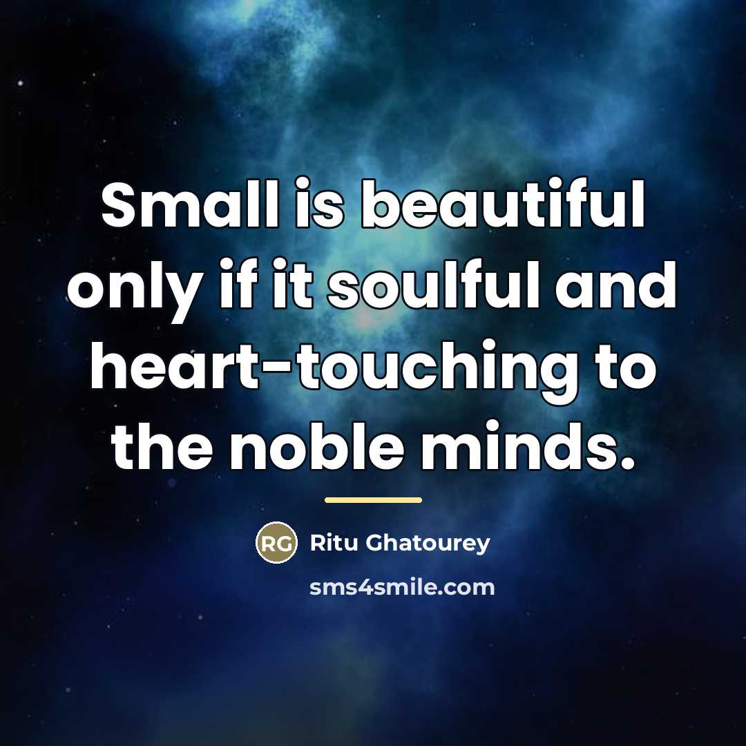 “Small is beautiful only if it soulful and heart-touching to…” quote by Ritu Ghatourey