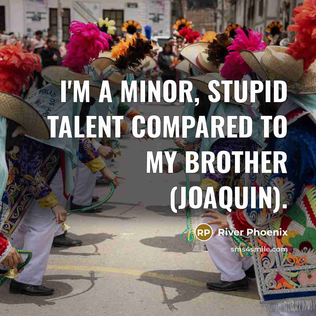 “I'm a minor, stupid talent compared to my brother (Joaquin).…” quote by River Phoenix