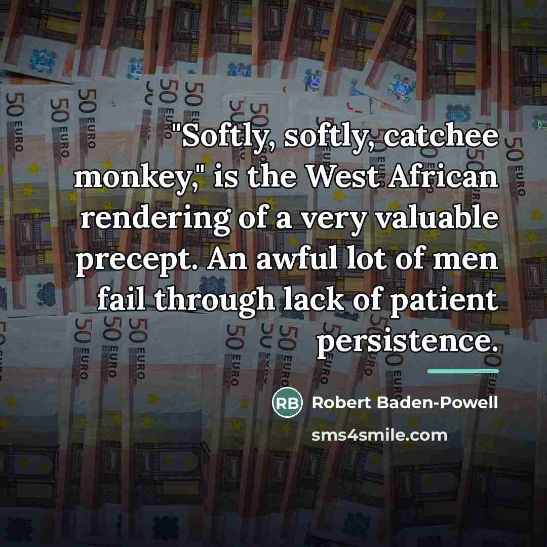 “"Softly, softly, catchee monkey," is the West African rendering of…” quote by Robert Baden-Powell