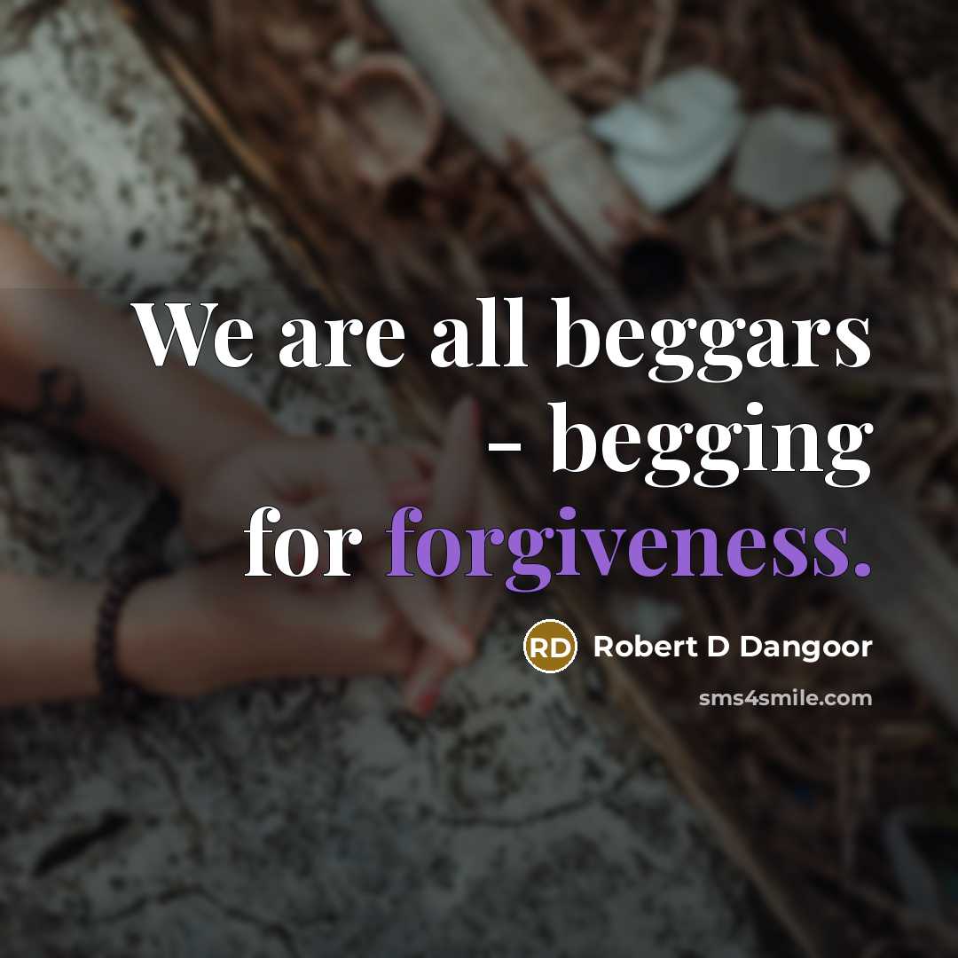 “We are all beggars - begging for forgiveness.” quote by Robert D Dangoor