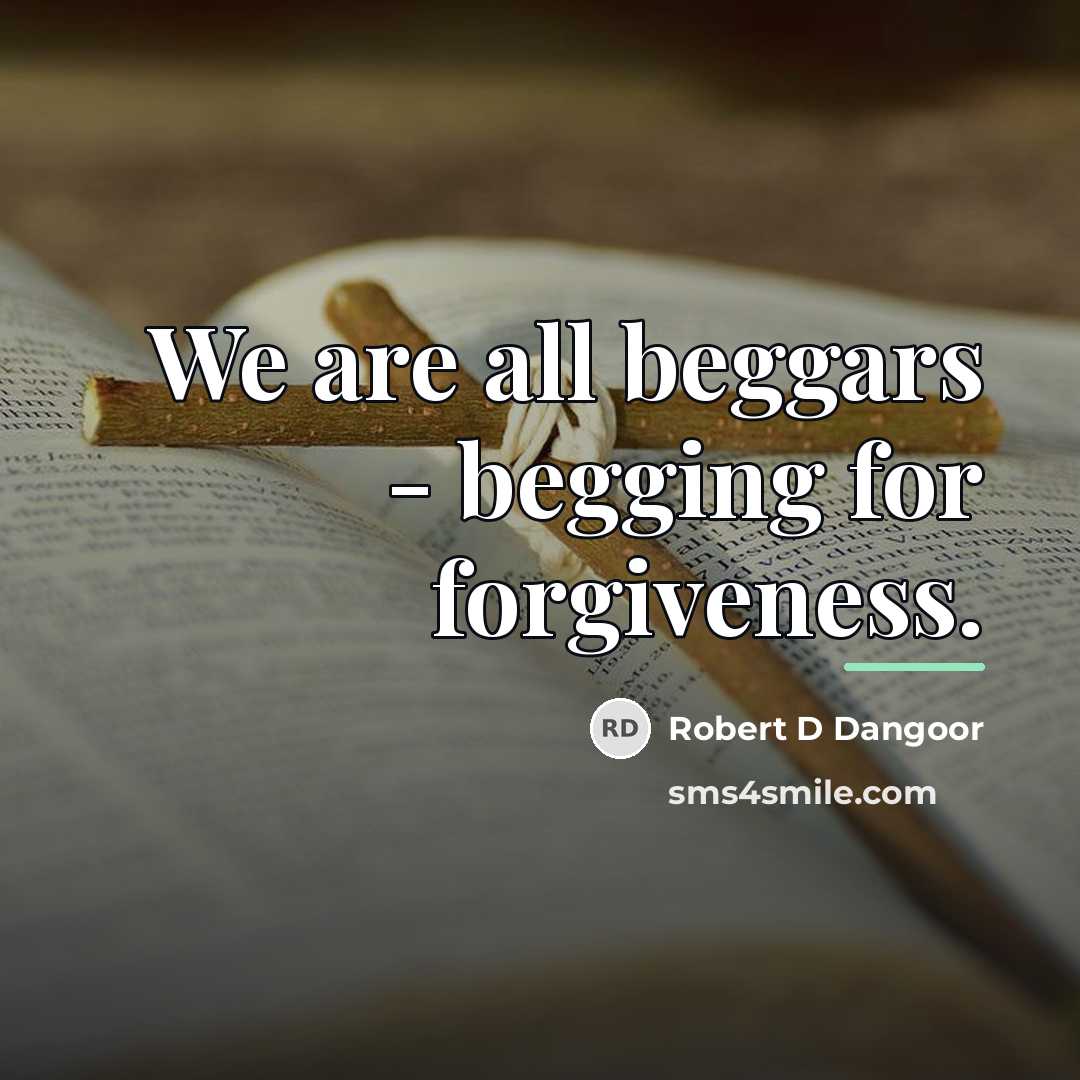 “We are all beggars - begging for forgiveness.…” quote by Robert D Dangoor