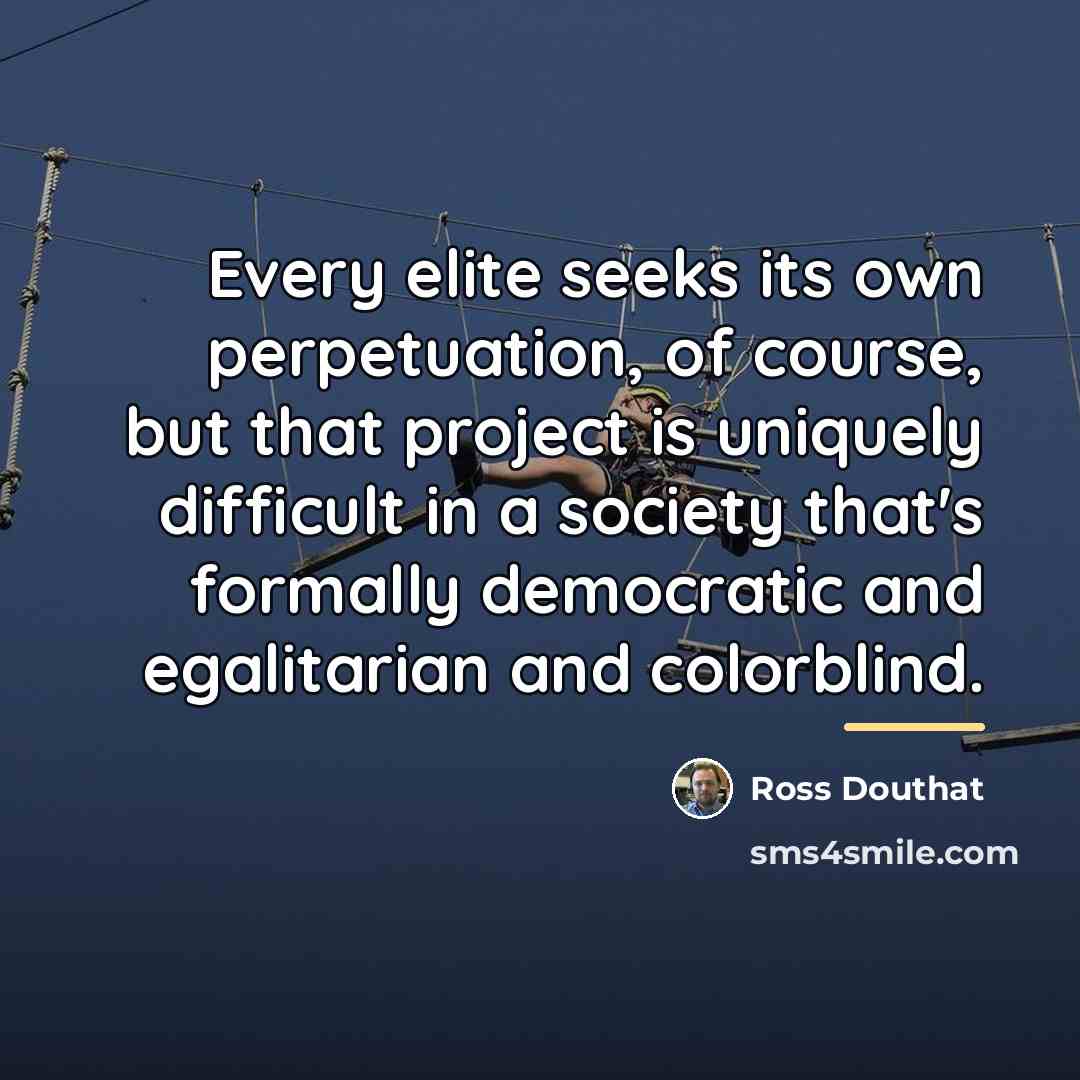“Every elite seeks its own perpetuation, of course, but that…” quote by Ross Douthat