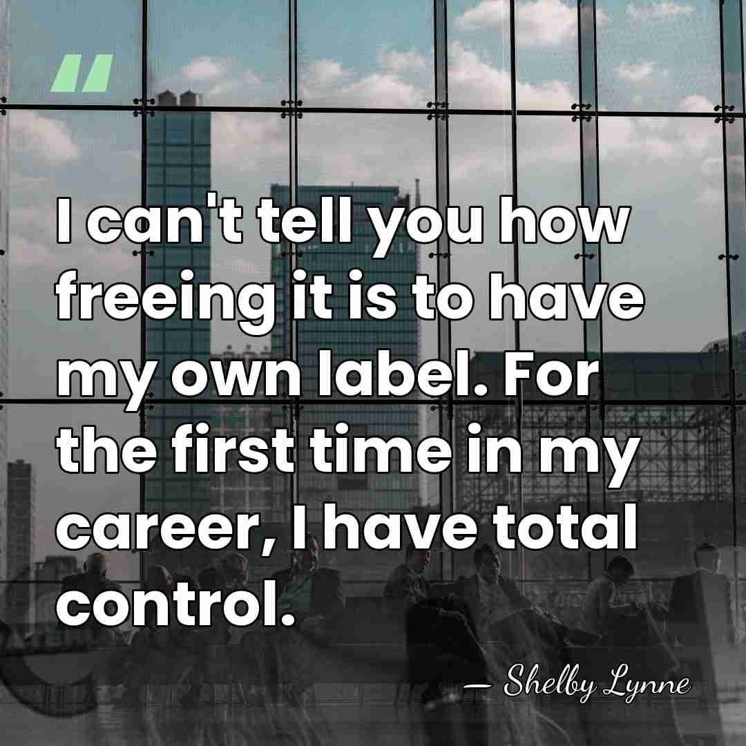 I can't tell you how freeing it is to have my own&hellip; - Shelby Lynne