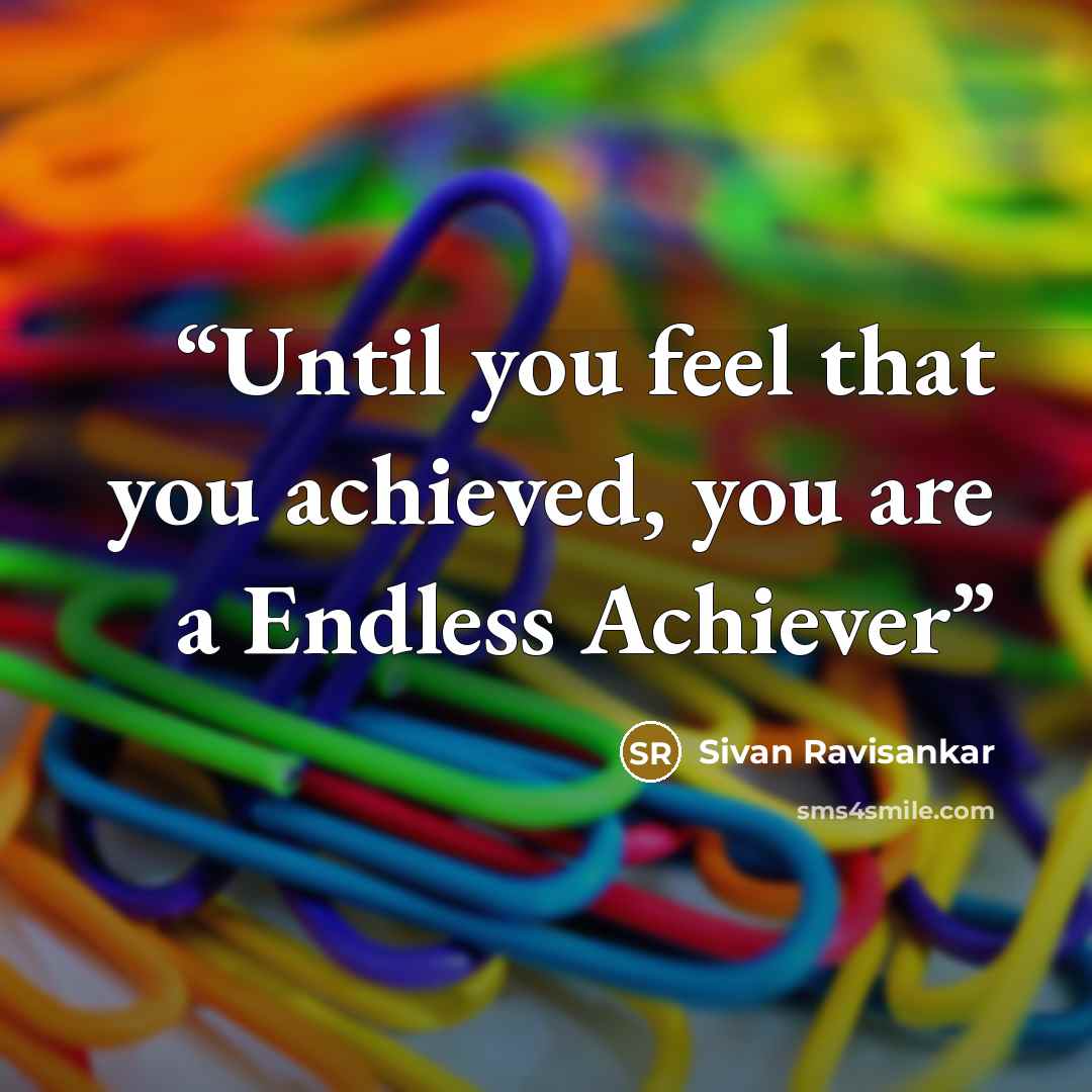 “Until you feel that you achieved, you are a Endless Achiever” quote by Sivan Ravisankar