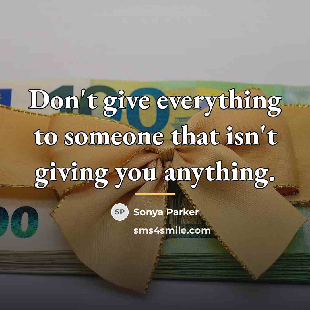 “Don't give everything to someone that isn't giving you anything.…” quote by SONYA PARKER